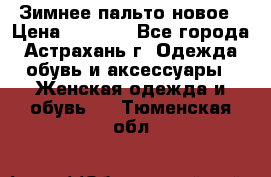 Зимнее пальто новое › Цена ­ 2 500 - Все города, Астрахань г. Одежда, обувь и аксессуары » Женская одежда и обувь   . Тюменская обл.